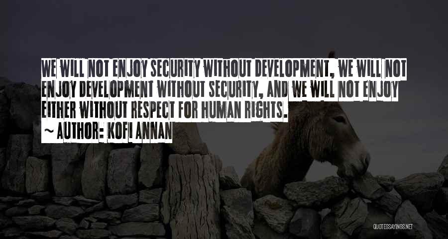 Kofi Annan Quotes: We Will Not Enjoy Security Without Development, We Will Not Enjoy Development Without Security, And We Will Not Enjoy Either