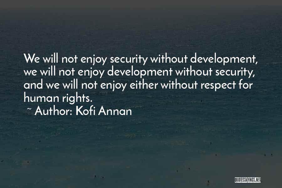 Kofi Annan Quotes: We Will Not Enjoy Security Without Development, We Will Not Enjoy Development Without Security, And We Will Not Enjoy Either