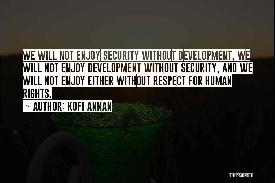 Kofi Annan Quotes: We Will Not Enjoy Security Without Development, We Will Not Enjoy Development Without Security, And We Will Not Enjoy Either