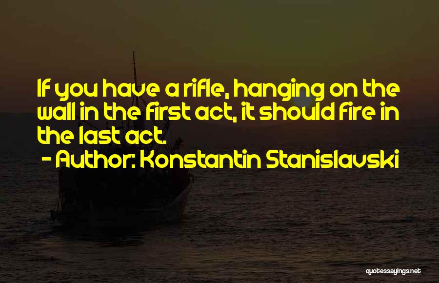 Konstantin Stanislavski Quotes: If You Have A Rifle, Hanging On The Wall In The First Act, It Should Fire In The Last Act.