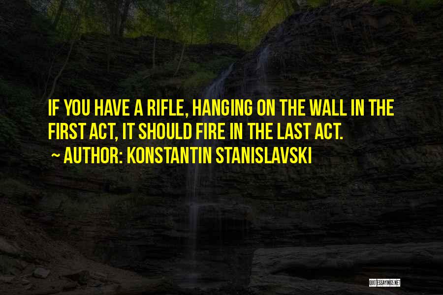 Konstantin Stanislavski Quotes: If You Have A Rifle, Hanging On The Wall In The First Act, It Should Fire In The Last Act.