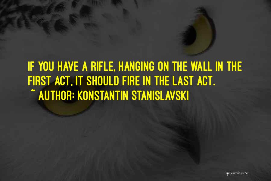 Konstantin Stanislavski Quotes: If You Have A Rifle, Hanging On The Wall In The First Act, It Should Fire In The Last Act.