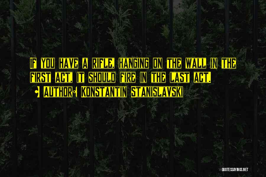 Konstantin Stanislavski Quotes: If You Have A Rifle, Hanging On The Wall In The First Act, It Should Fire In The Last Act.