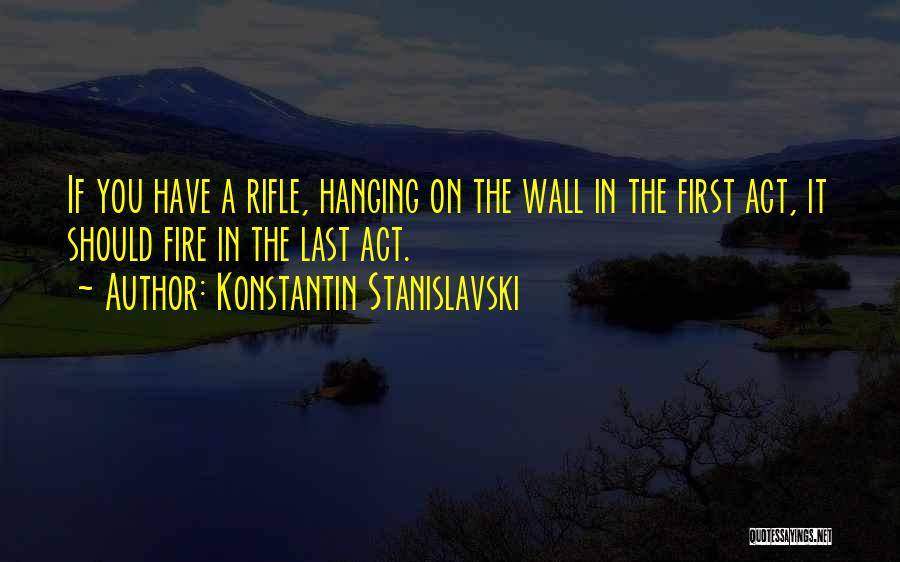 Konstantin Stanislavski Quotes: If You Have A Rifle, Hanging On The Wall In The First Act, It Should Fire In The Last Act.