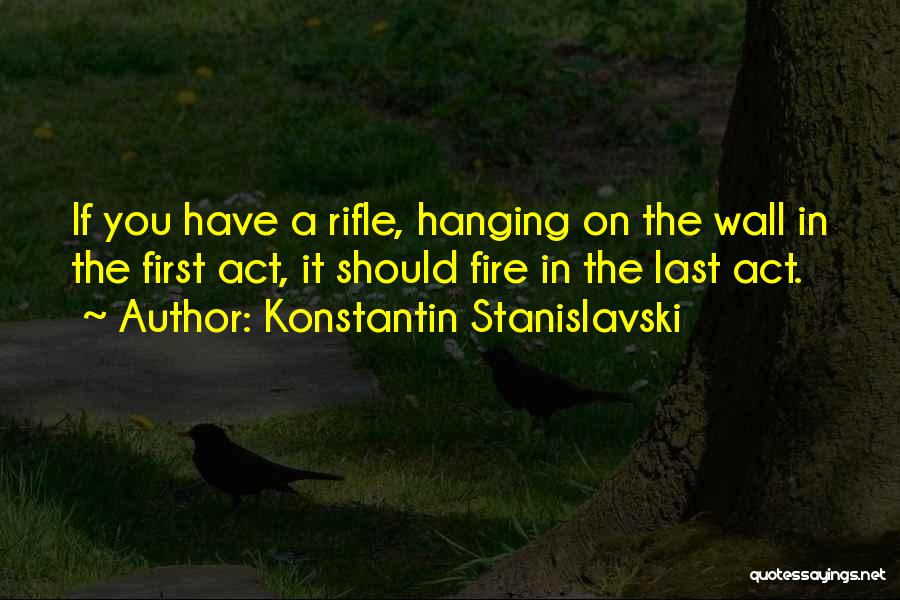 Konstantin Stanislavski Quotes: If You Have A Rifle, Hanging On The Wall In The First Act, It Should Fire In The Last Act.