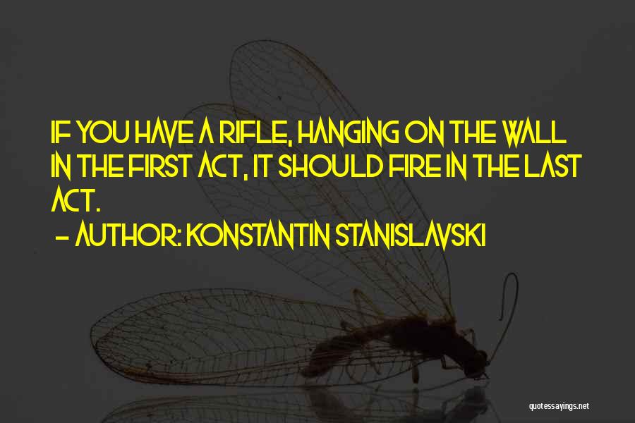 Konstantin Stanislavski Quotes: If You Have A Rifle, Hanging On The Wall In The First Act, It Should Fire In The Last Act.
