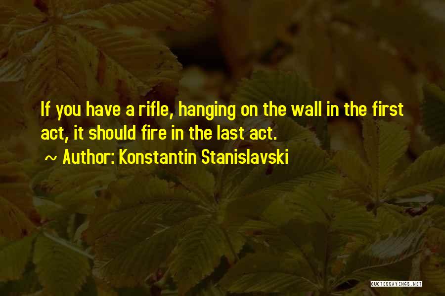 Konstantin Stanislavski Quotes: If You Have A Rifle, Hanging On The Wall In The First Act, It Should Fire In The Last Act.