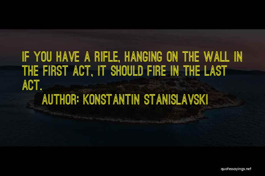 Konstantin Stanislavski Quotes: If You Have A Rifle, Hanging On The Wall In The First Act, It Should Fire In The Last Act.
