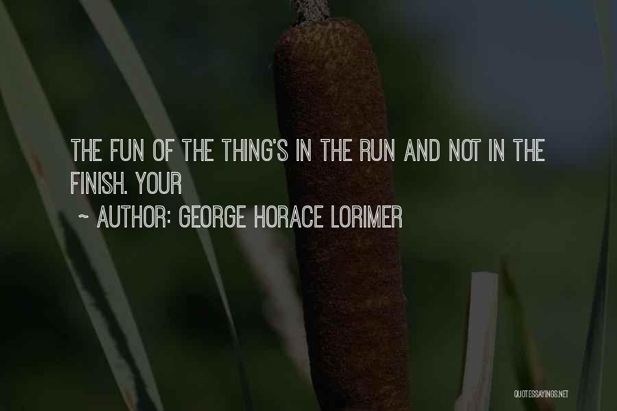 George Horace Lorimer Quotes: The Fun Of The Thing's In The Run And Not In The Finish. Your