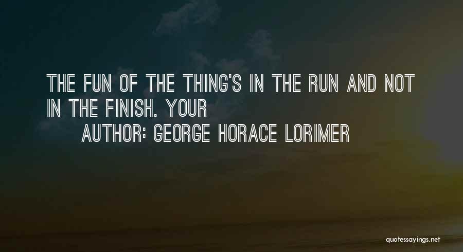 George Horace Lorimer Quotes: The Fun Of The Thing's In The Run And Not In The Finish. Your