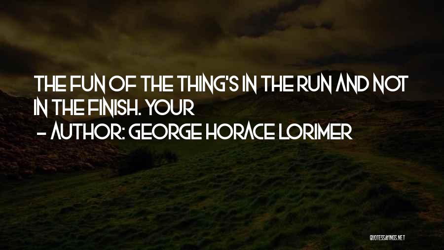 George Horace Lorimer Quotes: The Fun Of The Thing's In The Run And Not In The Finish. Your
