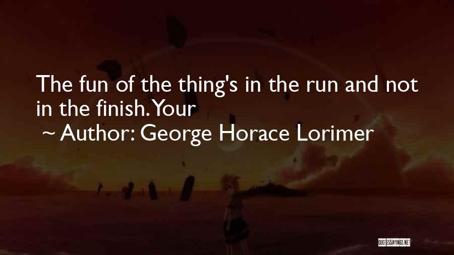 George Horace Lorimer Quotes: The Fun Of The Thing's In The Run And Not In The Finish. Your