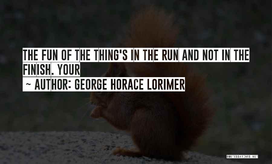 George Horace Lorimer Quotes: The Fun Of The Thing's In The Run And Not In The Finish. Your