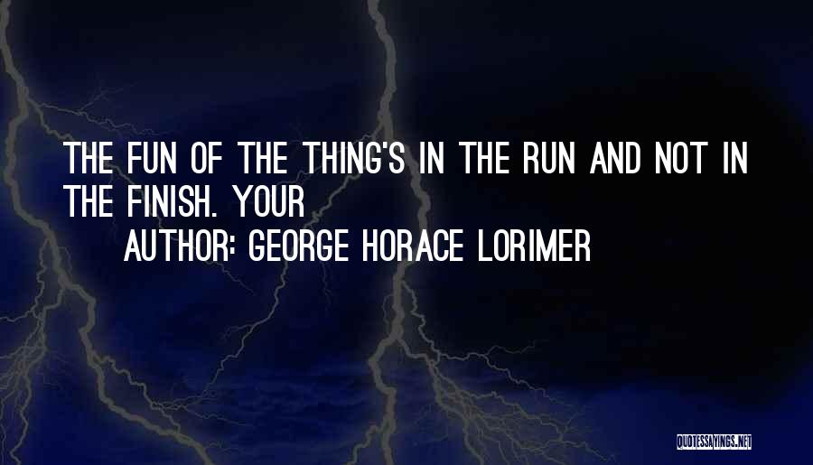 George Horace Lorimer Quotes: The Fun Of The Thing's In The Run And Not In The Finish. Your