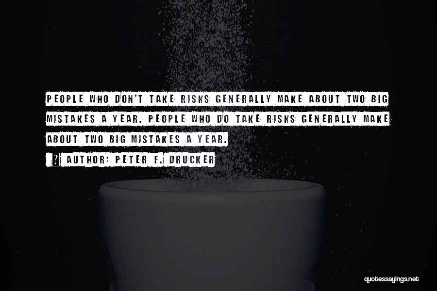 Peter F. Drucker Quotes: People Who Don't Take Risks Generally Make About Two Big Mistakes A Year. People Who Do Take Risks Generally Make