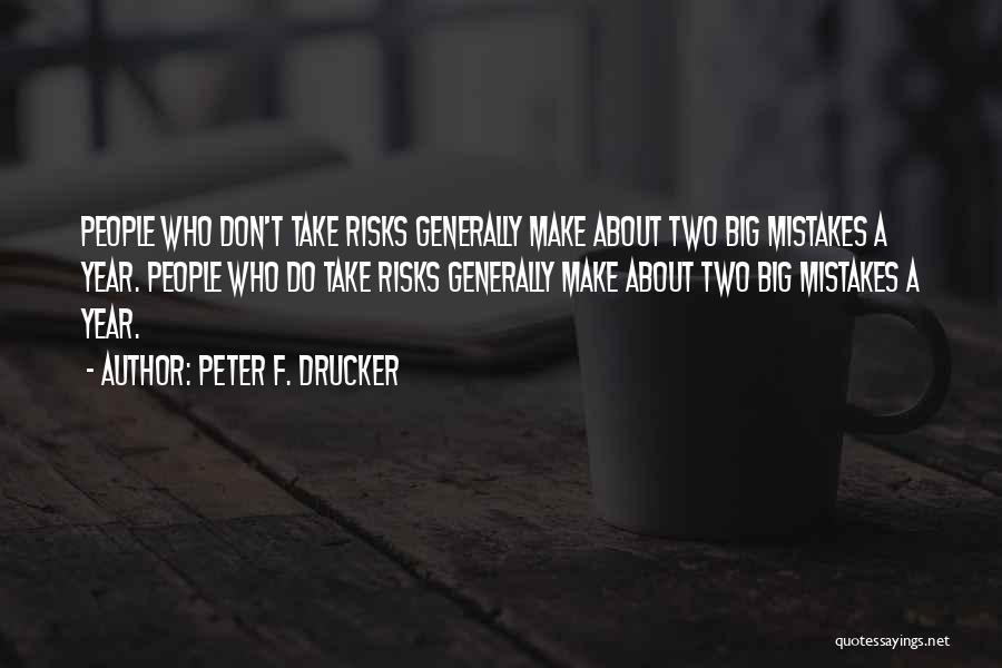 Peter F. Drucker Quotes: People Who Don't Take Risks Generally Make About Two Big Mistakes A Year. People Who Do Take Risks Generally Make