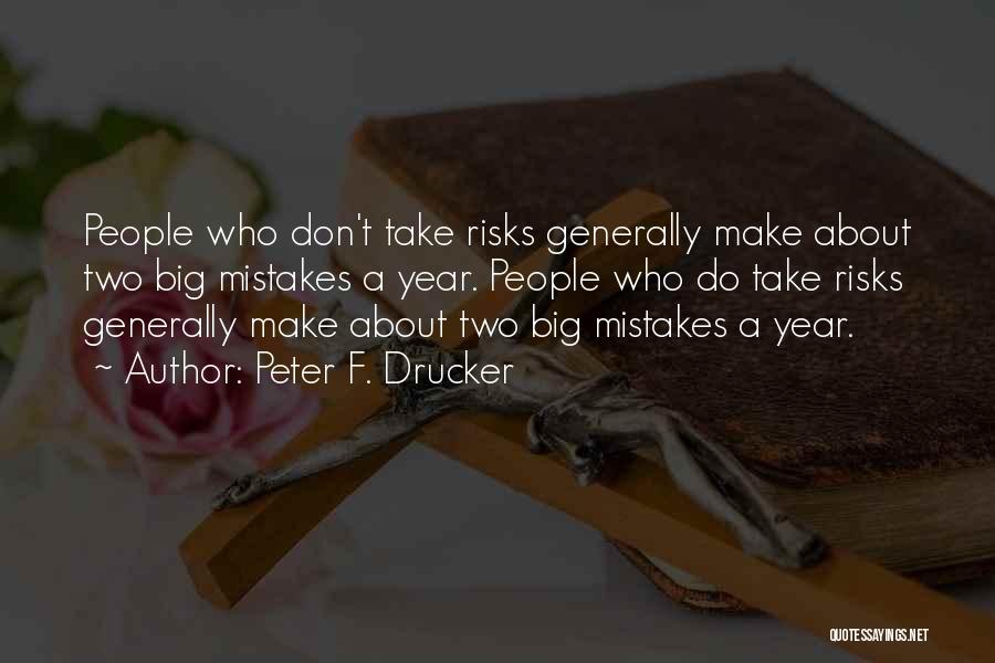 Peter F. Drucker Quotes: People Who Don't Take Risks Generally Make About Two Big Mistakes A Year. People Who Do Take Risks Generally Make