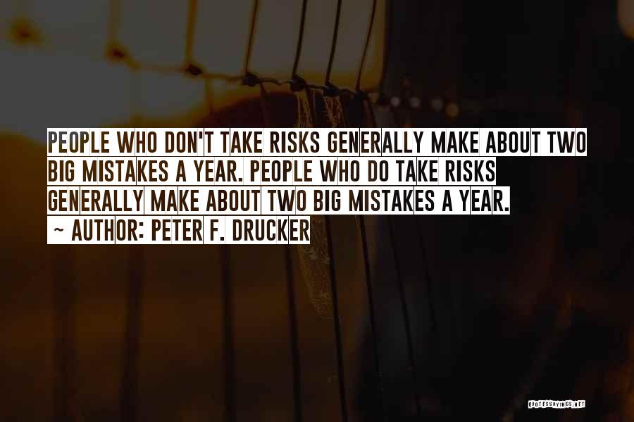 Peter F. Drucker Quotes: People Who Don't Take Risks Generally Make About Two Big Mistakes A Year. People Who Do Take Risks Generally Make