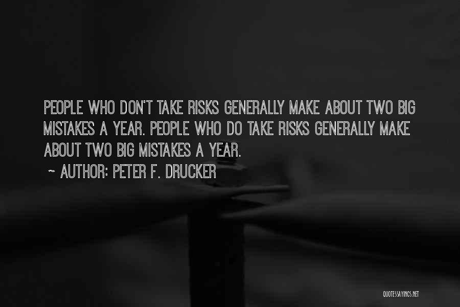 Peter F. Drucker Quotes: People Who Don't Take Risks Generally Make About Two Big Mistakes A Year. People Who Do Take Risks Generally Make