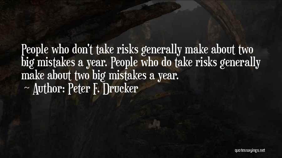 Peter F. Drucker Quotes: People Who Don't Take Risks Generally Make About Two Big Mistakes A Year. People Who Do Take Risks Generally Make