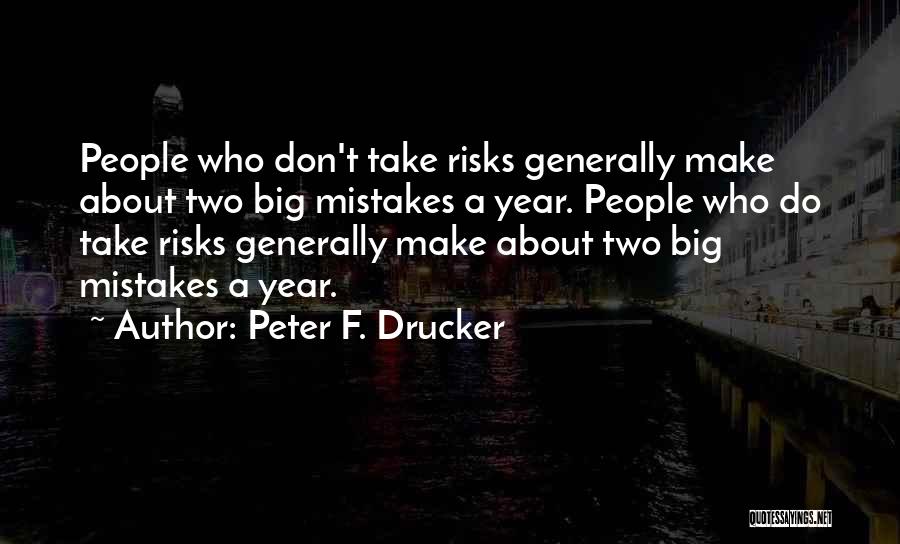 Peter F. Drucker Quotes: People Who Don't Take Risks Generally Make About Two Big Mistakes A Year. People Who Do Take Risks Generally Make