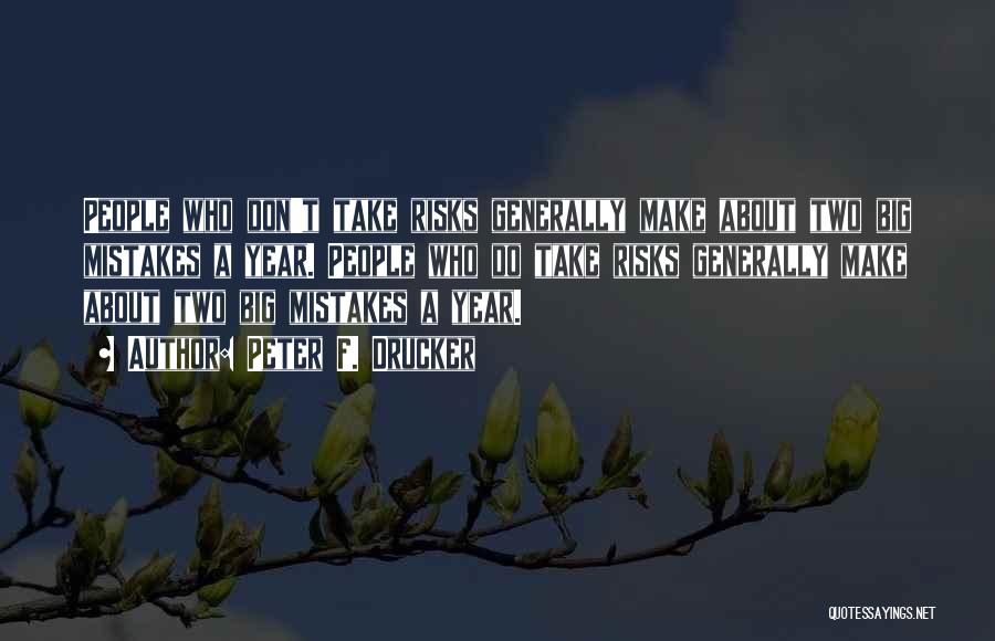 Peter F. Drucker Quotes: People Who Don't Take Risks Generally Make About Two Big Mistakes A Year. People Who Do Take Risks Generally Make