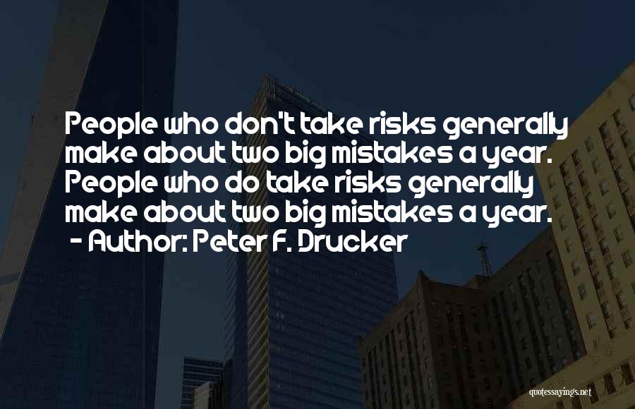 Peter F. Drucker Quotes: People Who Don't Take Risks Generally Make About Two Big Mistakes A Year. People Who Do Take Risks Generally Make