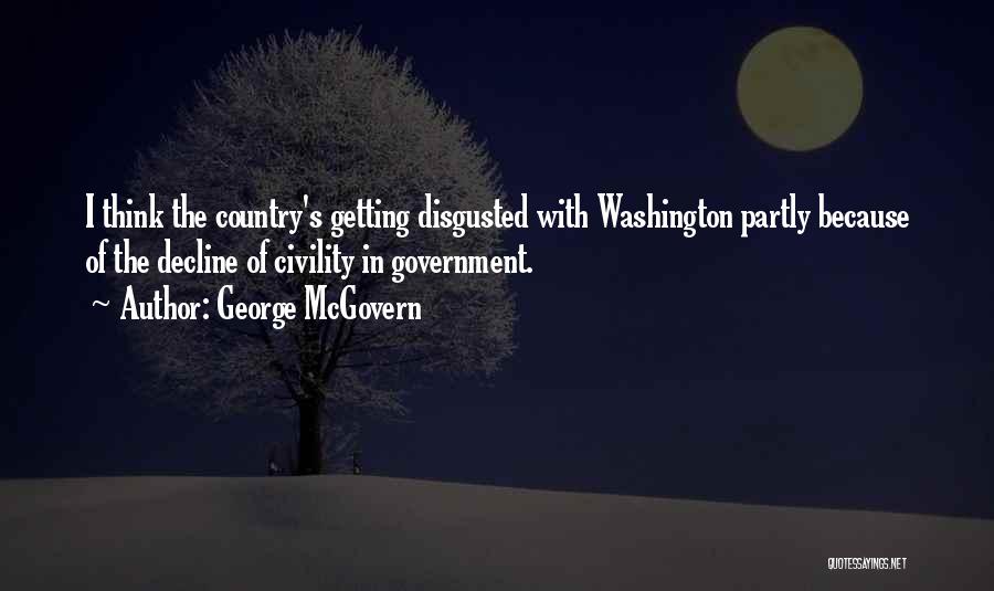 George McGovern Quotes: I Think The Country's Getting Disgusted With Washington Partly Because Of The Decline Of Civility In Government.