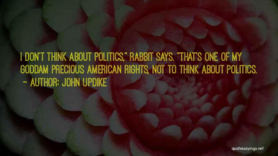 John Updike Quotes: I Don't Think About Politics, Rabbit Says. That's One Of My Goddam Precious American Rights, Not To Think About Politics.
