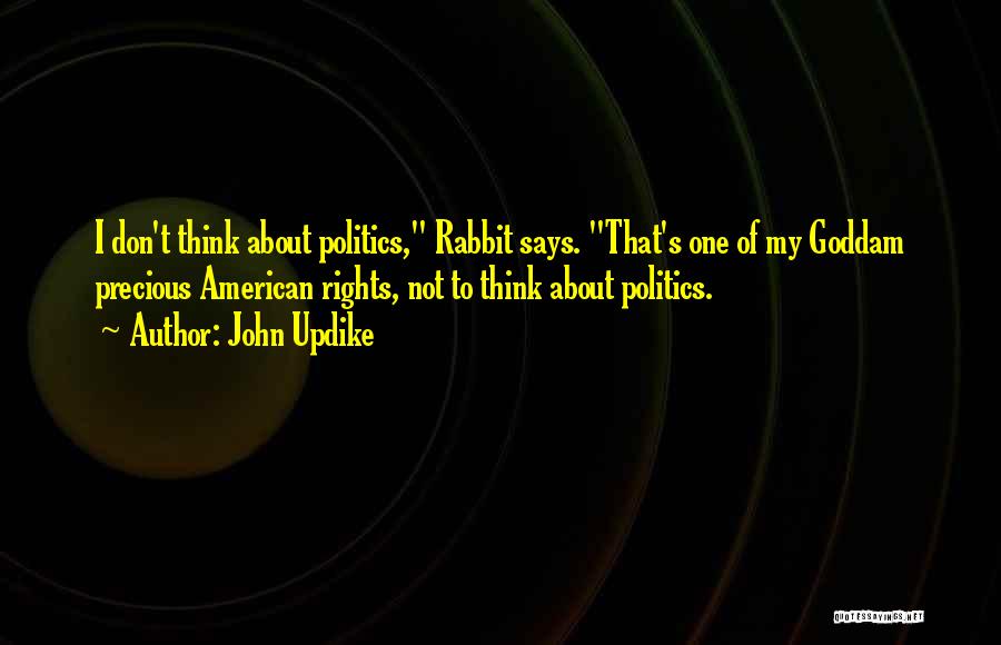 John Updike Quotes: I Don't Think About Politics, Rabbit Says. That's One Of My Goddam Precious American Rights, Not To Think About Politics.