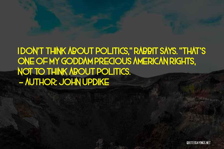 John Updike Quotes: I Don't Think About Politics, Rabbit Says. That's One Of My Goddam Precious American Rights, Not To Think About Politics.
