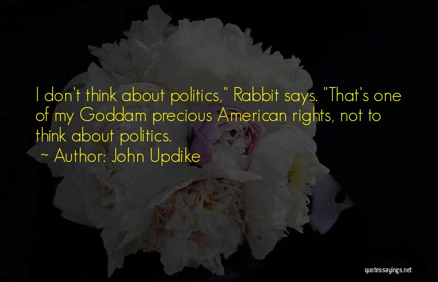 John Updike Quotes: I Don't Think About Politics, Rabbit Says. That's One Of My Goddam Precious American Rights, Not To Think About Politics.