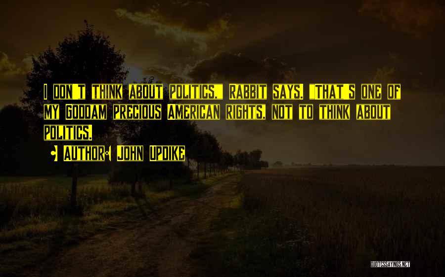 John Updike Quotes: I Don't Think About Politics, Rabbit Says. That's One Of My Goddam Precious American Rights, Not To Think About Politics.
