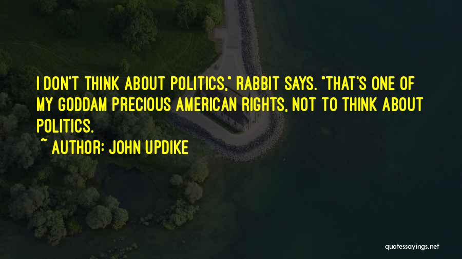 John Updike Quotes: I Don't Think About Politics, Rabbit Says. That's One Of My Goddam Precious American Rights, Not To Think About Politics.