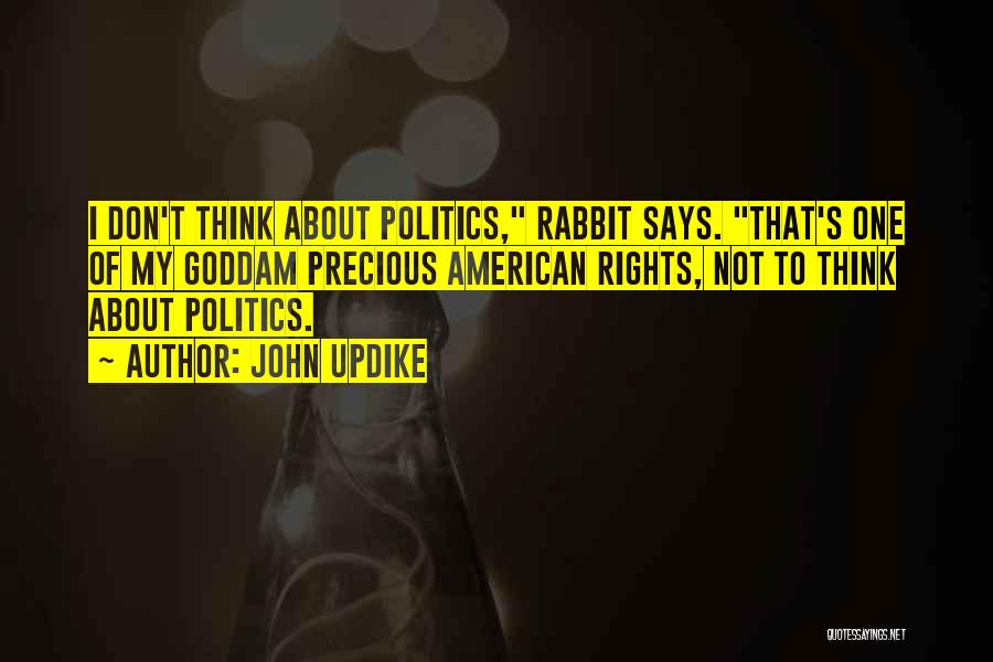 John Updike Quotes: I Don't Think About Politics, Rabbit Says. That's One Of My Goddam Precious American Rights, Not To Think About Politics.
