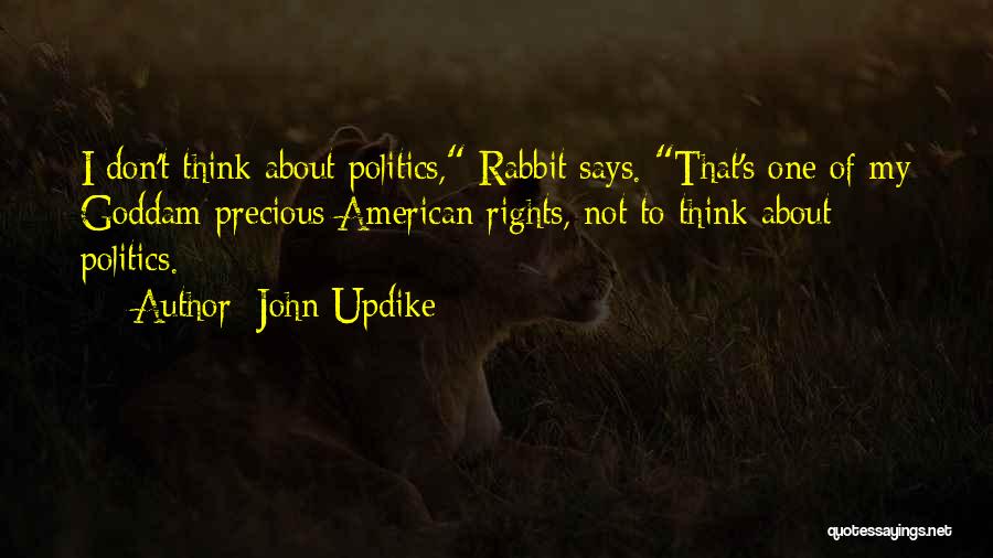 John Updike Quotes: I Don't Think About Politics, Rabbit Says. That's One Of My Goddam Precious American Rights, Not To Think About Politics.