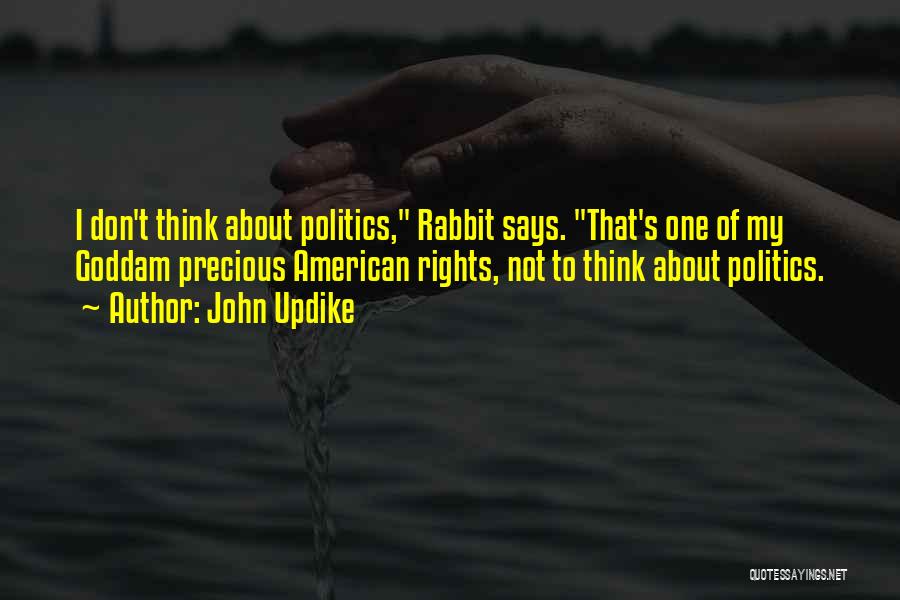 John Updike Quotes: I Don't Think About Politics, Rabbit Says. That's One Of My Goddam Precious American Rights, Not To Think About Politics.