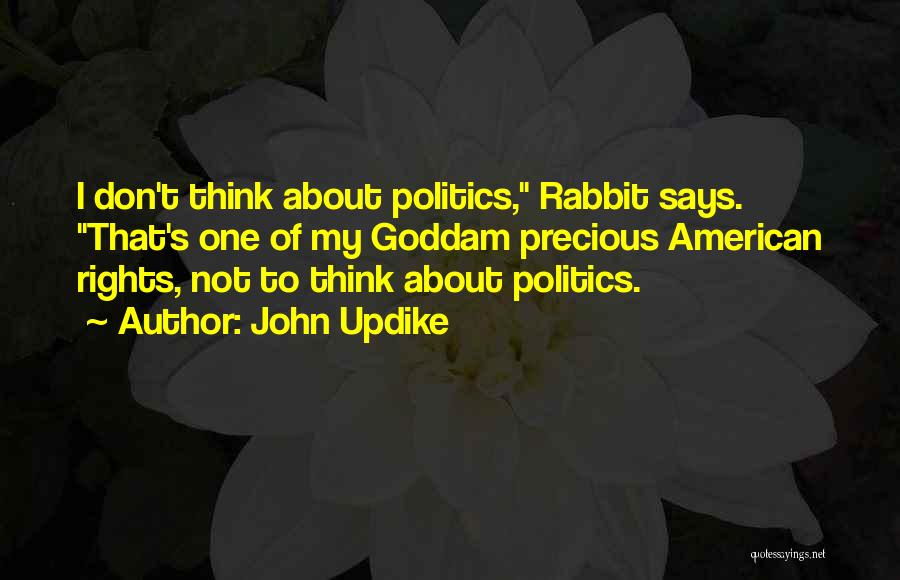 John Updike Quotes: I Don't Think About Politics, Rabbit Says. That's One Of My Goddam Precious American Rights, Not To Think About Politics.