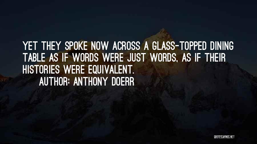 Anthony Doerr Quotes: Yet They Spoke Now Across A Glass-topped Dining Table As If Words Were Just Words, As If Their Histories Were