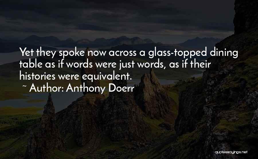 Anthony Doerr Quotes: Yet They Spoke Now Across A Glass-topped Dining Table As If Words Were Just Words, As If Their Histories Were