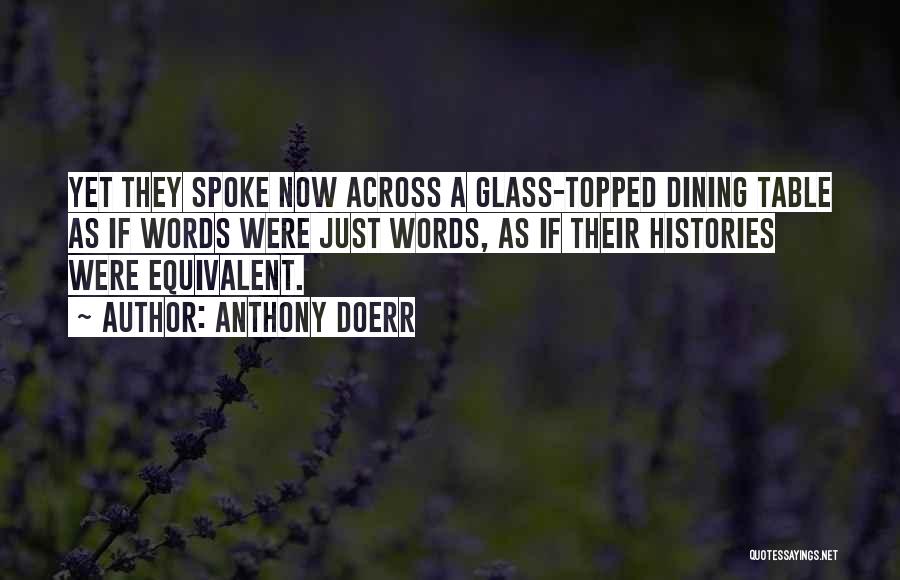 Anthony Doerr Quotes: Yet They Spoke Now Across A Glass-topped Dining Table As If Words Were Just Words, As If Their Histories Were