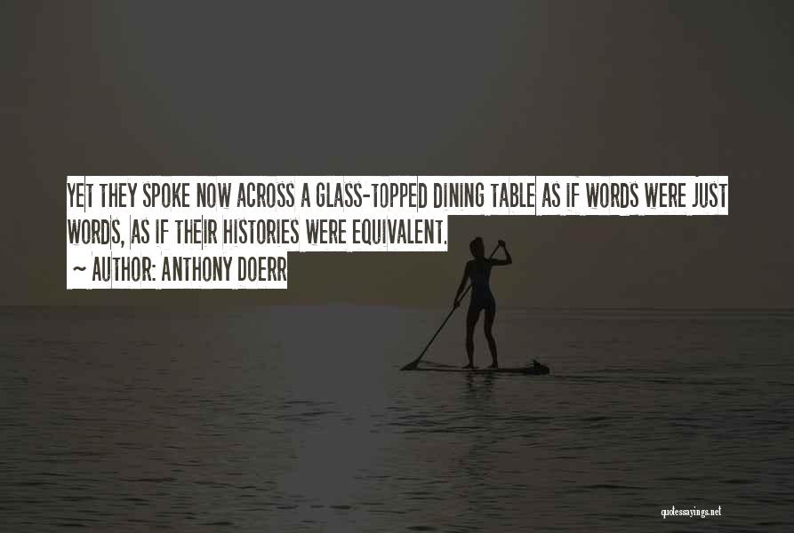 Anthony Doerr Quotes: Yet They Spoke Now Across A Glass-topped Dining Table As If Words Were Just Words, As If Their Histories Were