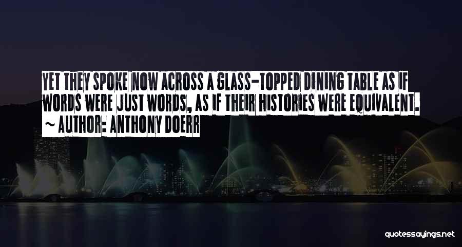 Anthony Doerr Quotes: Yet They Spoke Now Across A Glass-topped Dining Table As If Words Were Just Words, As If Their Histories Were