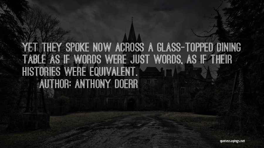 Anthony Doerr Quotes: Yet They Spoke Now Across A Glass-topped Dining Table As If Words Were Just Words, As If Their Histories Were