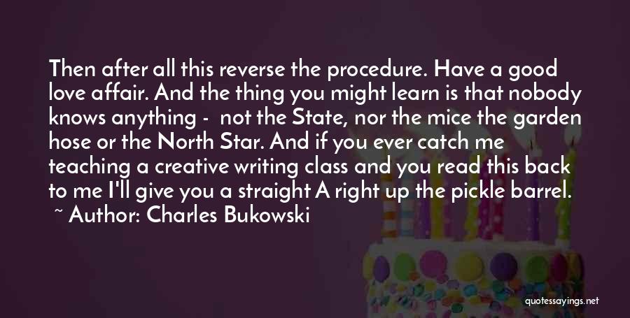 Charles Bukowski Quotes: Then After All This Reverse The Procedure. Have A Good Love Affair. And The Thing You Might Learn Is That