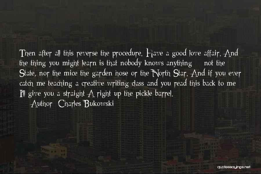 Charles Bukowski Quotes: Then After All This Reverse The Procedure. Have A Good Love Affair. And The Thing You Might Learn Is That