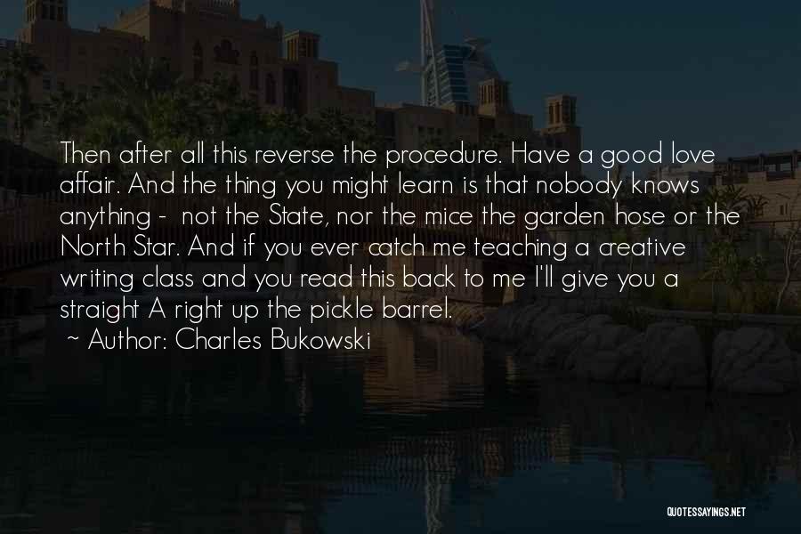 Charles Bukowski Quotes: Then After All This Reverse The Procedure. Have A Good Love Affair. And The Thing You Might Learn Is That