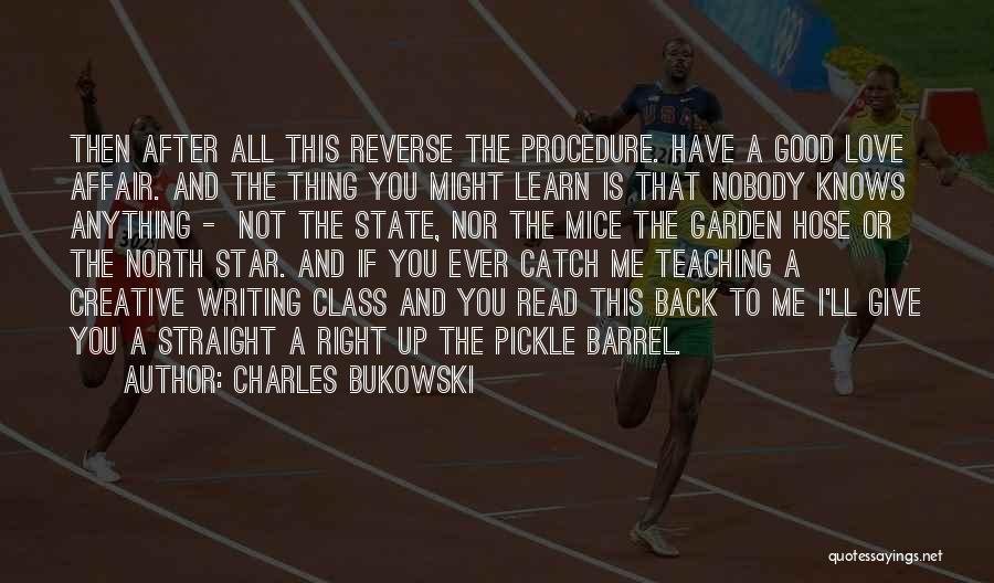 Charles Bukowski Quotes: Then After All This Reverse The Procedure. Have A Good Love Affair. And The Thing You Might Learn Is That