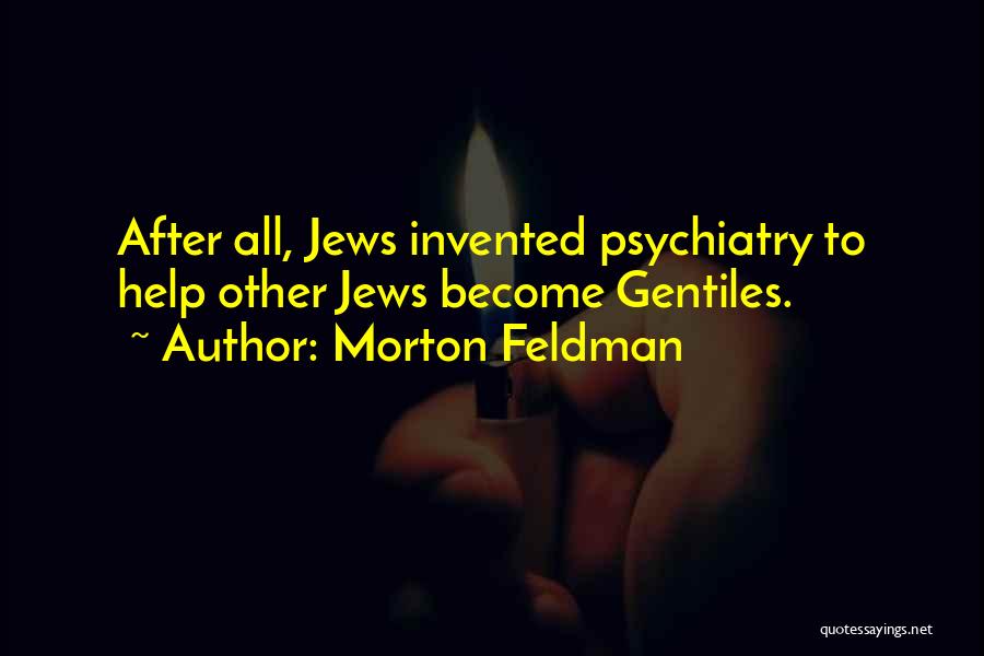 Morton Feldman Quotes: After All, Jews Invented Psychiatry To Help Other Jews Become Gentiles.