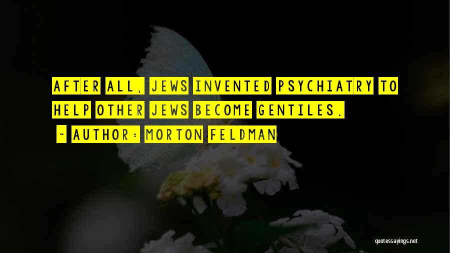 Morton Feldman Quotes: After All, Jews Invented Psychiatry To Help Other Jews Become Gentiles.